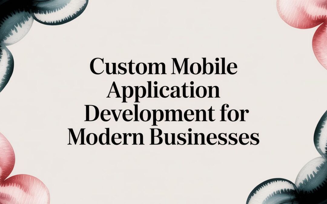 A Business Leader’s Guide to Custom Mobile Application Development