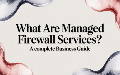 What Are Managed Firewall Services? A Business Leader’s Guide